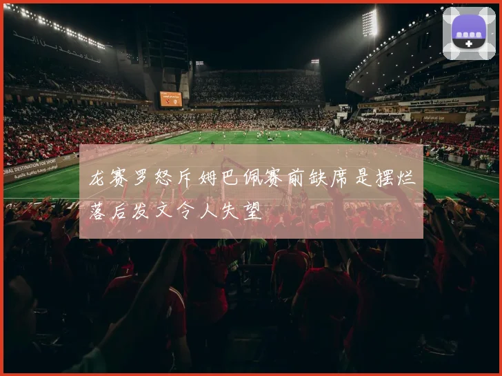 龙赛罗怒斥姆巴佩赛前缺席是摆烂落后发文令人失望