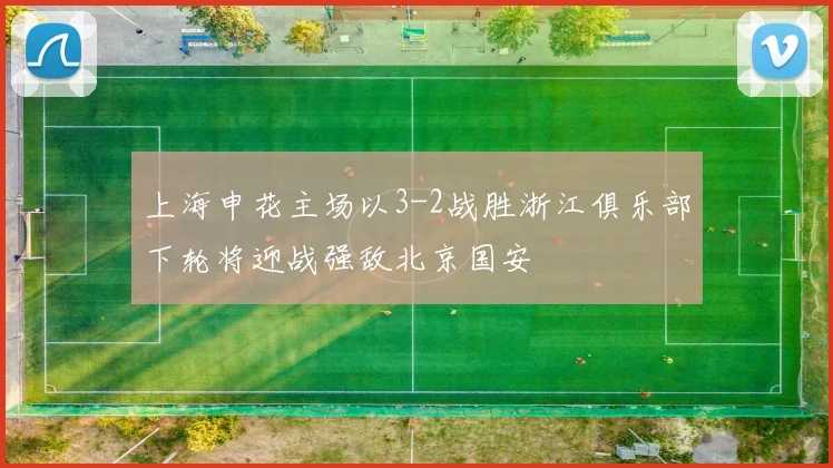 上海申花主场以3-2战胜浙江俱乐部下轮将迎战强敌北京国安
