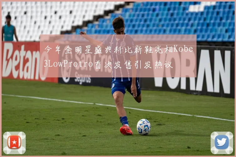 今年全明星盛典科比新鞋亮相Kobe3LowProtro首次发售引发热议