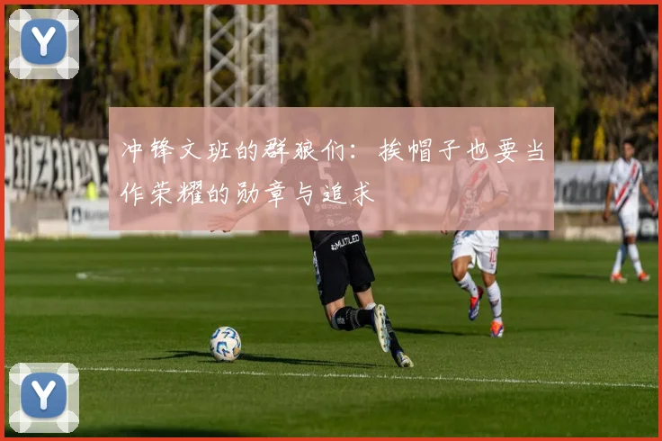冲锋文班的群狼们：挨帽子也要当作荣耀的勋章与追求