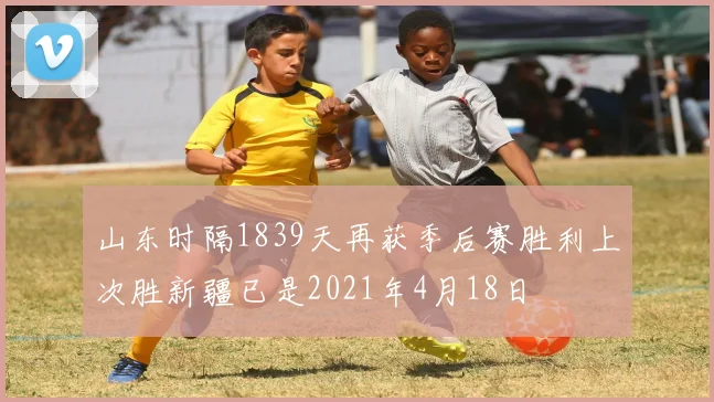 山东时隔1839天再获季后赛胜利上次胜新疆已是2021年4月18日