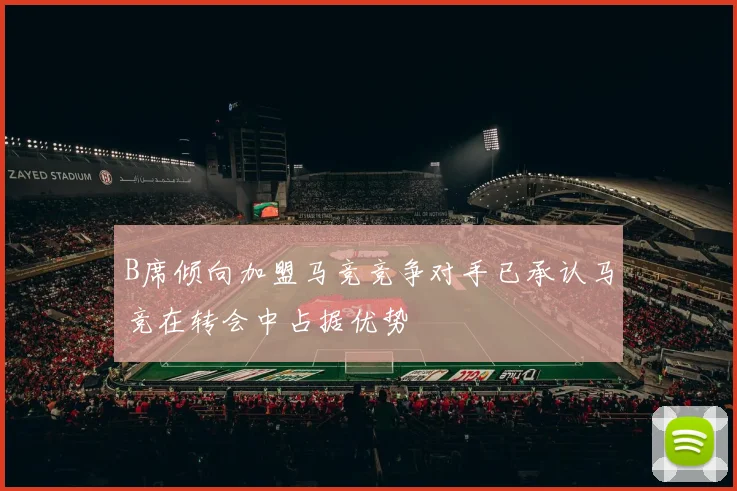 B席倾向加盟马竞竞争对手已承认马竞在转会中占据优势