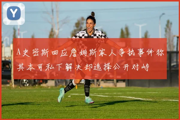 A史密斯回应詹姆斯家人争执事件称其本可私下解决却选择公开对峙